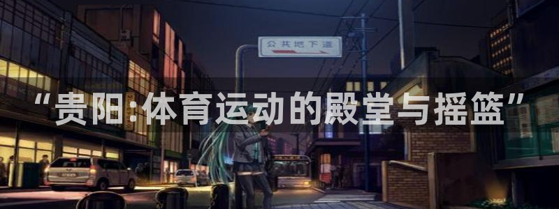 3377体育官网下载注册:“贵阳:体育运动的殿堂与摇篮”