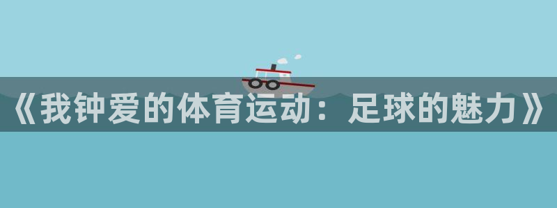 3377体育官方正版app新能源:《我钟爱的体育运动:足球的